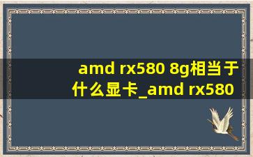 amd rx580 8g相当于什么显卡_amd rx580 8g多少钱